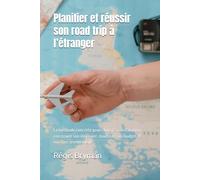 Planifier et réussir son road trip à l’étranger: La méthode concrète pour choisir sa destination, construire son itinéraire, maîtriser son budget et voyager sereinement