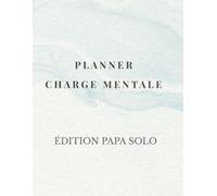 Planner Charge Mentale - Édition Papa Solo: Journal d’organisation et de décharge mentale pour papas solos (Des planners et journaux pour alléger ce que tu portes dans ta tête.)