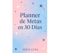 PLANNER DE METAS EN 30 DIAS: Organiza tu mente, enfócate en tu meta y transforma tu vida en 30 días
