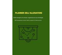 PLANNER DELL'ALLENATORE: Dalla lavagna al campo: organizza la tua strategia. 108 Template per schemi tattici e sessioni di allenamento.