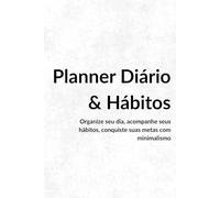 Planner Diário & Hábitos 2026 - Minimalismo: Organize seu dia, acompanhe seus hábitos e conquiste suas metas com minimalismo