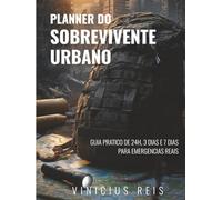Planner do Sobrevivente Urbano: Guia Prático de 24h, 3 Dias e 7 Dias para Emergências Reais