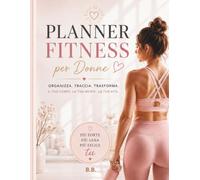 PLANNER FITNESS PER DONNE: Allenamento, alimentazione, abitudini e progressi per raggiungere i tuoi obiettivi con costanza e fiducia