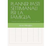 PLANNER PASTI SETTIMANALI PER LA FAMIGLIA: Organizza menù e lista della spesa per tutta la settimana