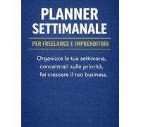 Planner Settimanale - 52 Settimane, Planner Lavoro - Imprenditori, Freelance, Liberi Professionisti.: Organizza la tua settimana, concentrati sulle priorità, fai crescere il tuo business.