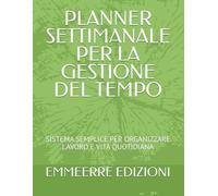 PLANNER SETTIMANALE PER LA GESTIONE DEL TEMPO: SISTEMA SEMPLICE PER ORGANIZZARE LAVORO E VITA QUOTIDIANA