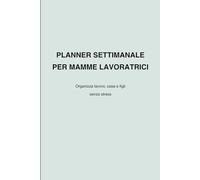 Planner settimanale per mamme lavoratrici: Organizza lavoro, casa e figli senza stress