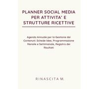 PLANNER SOCIAL MEDIA PER ATTIVITA’ E STRUTTURE RICETTIVE: Agenda Annuale per la Gestione dei Contenuti: Schede Idee, Programmazione Mensile e ... (Rinascita M. - Strumenti Operativi)
