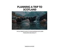 PLANNING A TRIP TO SCOTLAND: THE ULTIMATE GUIDE TO DISCOVERING SCOTLAND TREASURES AND BEAUTY