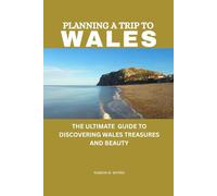 PLANNING A TRIP TO WALES: THE ULTIMATE GUIDE TO DISCOVERING WALES TREASURES AND BEAUTY