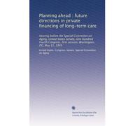 Planning ahead : future directions in private financing of long-term care: Hearing before the Special Committee on Aging, United States Senate, One ... first session, Washington, DC, May 11, 1995