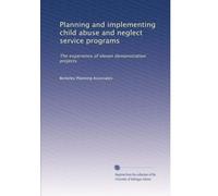 Planning and implementing child abuse and neglect service programs: The experience of eleven demonstration projects: Volume 1