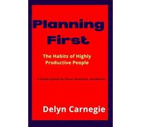Planning First: The Habits of Highly Productive People and A Simple System for Focus, Discipline, and Results