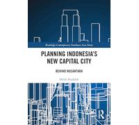 Planning Indonesia's New Capital City: Behind Nusantara (Routledge Contemporary Southeast Asia Series)