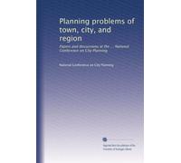 Planning problems of town, city, and region: Papers and discussions at the ... National Conference on City Planning: Volume 10