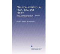 Planning problems of town, city, and region: Papers and discussions at the ... National Conference on City Planning: Volume 19