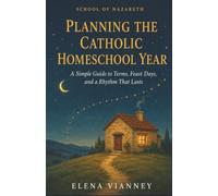 Planning the Catholic Homeschool Year: A Simple Guide to Terms, Feast Days, and a Rhythm That Lasts (The School of Nazareth)
