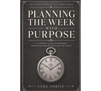 Planning the Week with Purpose: A Catholic Guide to Ordering Your Week Around What Matters Most (The Catholic Productivity Series)