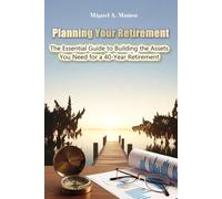 Planning Your Retirement. The Essential Guide to Building the Assets You Need for a 40-Year Retirement (Encyclopedia for Individual Investors)