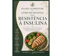 Plano Alimentar e Livro de Receitas para Resistência à Insulina: Receitas Rápidas de Baixo Índice Glicêmico para Reverter a Resistência à Insulina e Restaurar a Saúde Metabólica