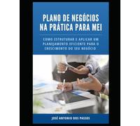 Plano de negócios na prática para MEI: Como estruturar e aplicar um planejamento eficiente para o crescimento do seu negócio