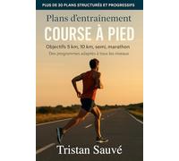 Plans d’entraînement course à pied - Objectifs 5 km, 10 km, semi, marathon: Des programmes adaptés à tous les niveaux