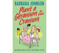 Plant a Geranium in Your Cranium: Planting Seeds of Joy in the Manure of Life (Humor from Barbara Johnson)
