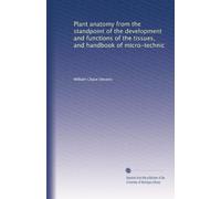 Plant anatomy from the standpoint of the development and functions of the tissues, and handbook of micro-technic
