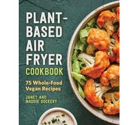 Plant-Based Air Fryer Cookbook: 75 Whole-Food Vegan Recipes