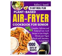 Plant-Based Air-Fryer CookBook for Seniors: Complete, Delicious and FoolProof Low-Carb Recipes to Lose Weight, Elevate Your Vegan Lifestyle with Nutrients -Packed Meals.