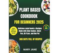 PLANT BASED COOKBOOK FOR BEGINNERS 2025: Delicious salad bowls & Recipes Made with Slow Cooker, Sheet Pan, Air Fryer, and One Pot