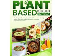 Plant Based Cookbook UK Edition: The Complete Guide to Crispy & Healthy Everyday Cooking Elevate Your Plant-Based Lifestyle with Quick and Nutrient-Packed Meals
