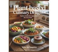 Plant-Based Culinary Delights: Explore Wholesome Vegan Recipes for Every Meal - Ruby MS Langston
