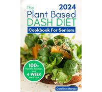 PLANT BASED DASH DIET COOKBOOK FOR SENIORS 2024: A Comprehensive Guide to Unlocking Vibrant Living with Plant Based Low Sodium Recipes, Managing Blood Pressure, Embracing the Journey to Optimal Health