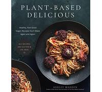 Plant-Based Delicious: Healthy, Feel-Good Vegan Recipes You'll Make Again and Again-All Recipes are Gluten and Oil Free!