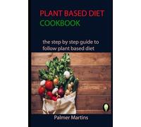 PLANT BASED DIET COOKBOOK: the step by step guide to follow plant based diet