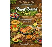 Plant-Based Diet for Beginners: Whole-Food Recipes and Easy Meal Plans for Clean, Healthy Living (The Effortless Diet Cookbook Series)