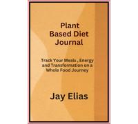 Plant Based Diet Journal: Track Your Meals Energy and Transformation on a Whole Food Journey
