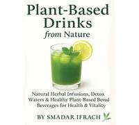 Plant-Based Drinks from Nature: Natural Herbal Infusions, Detox Waters & Healthy Plant-Based Beverages for Energy, Wellness & Vitality