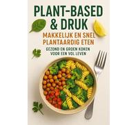 Plant-based & Druk: Makkelijk en Snel Plantaardig Eten