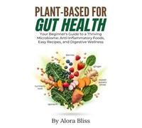 PLANT-BASED FOR GUT HEALTH: Your Beginner's Guide to a Thriving Microbiome: Anti-Inflammatory Foods, Easy Recipes, and Digestive Wellness