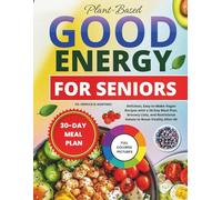 Plant-Based Good Energy Cookbook for Seniors 2026: Delicious, Easy-to-Make Vegan Recipes with a 30-Day Meal Plan, Grocery Lists, and Nutritional Values to Boost Vitality After 60
