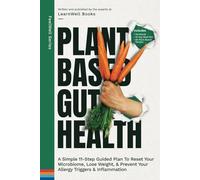 Plant Based Gut Health: A Simple 11-Step Guided Plan To Reset Your Microbiome, Lose Weight, & Prevent Your Allergy Triggers & Inflammation (FeelWell Series)