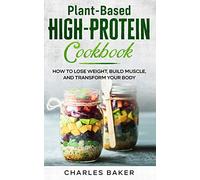 Plant-Based High-Protein Cookbook: How to Lose Weight, Build Muscle, and Transform Your Body (Not on a Diet)