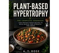 Plant-Based Hypertrophy: A High-Protein Vegan Cookbook Engineering Meals from Lentils, Chickpeas, and Beans for Muscle Growth