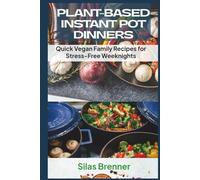 Plant-Based Instant Pot Dinners: Quick Vegan Family Recipes for Stress-Free Weeknights