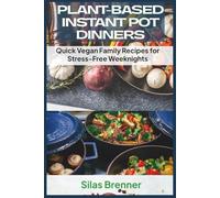 Plant-Based Instant Pot Dinners: Quick Vegan Family Recipes for Stress-Free Weeknights