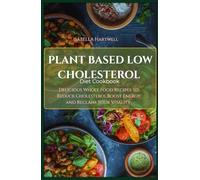 PLANT BASED LOW CHOLESTEROL DIET COOKBOOK: Delicious Whole Food Recipes to Reduce Cholesterol, Boost Energy, and Reclaim Your Vitality