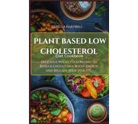 PLANT BASED LOW CHOLESTEROL DIET COOKBOOK: Delicious Whole Food Recipes to Reduce Cholesterol, Boost Energy, and Reclaim Your Vitality