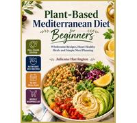 Plant-Based Mediterranean Diet for Beginners: Wholesome Recipes, Heart Healthy Meals and Simple Meal Planning